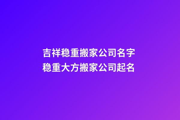 吉祥稳重搬家公司名字 稳重大方搬家公司起名